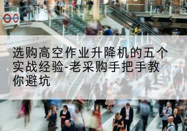 万宁高空作业升降机厂家-选购高空作业升降机的五个实战经验-老采购手把手教你避坑