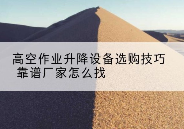 万宁电动升降平台厂家推荐-高空作业升降设备选购技巧 靠谱厂家怎么找