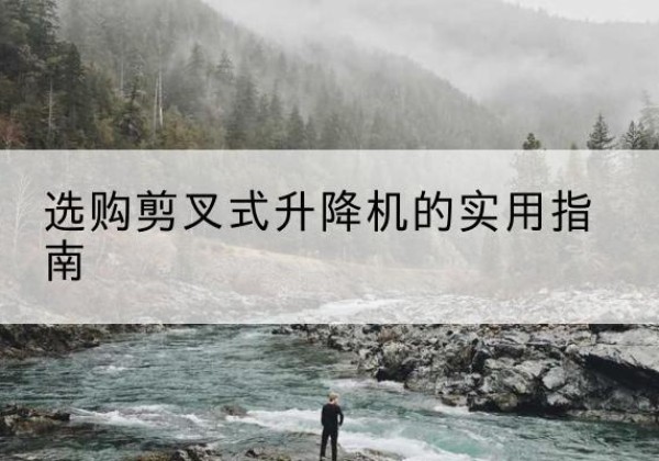 万宁剪叉式升降机怎么选-选购剪叉式升降机的实用指南